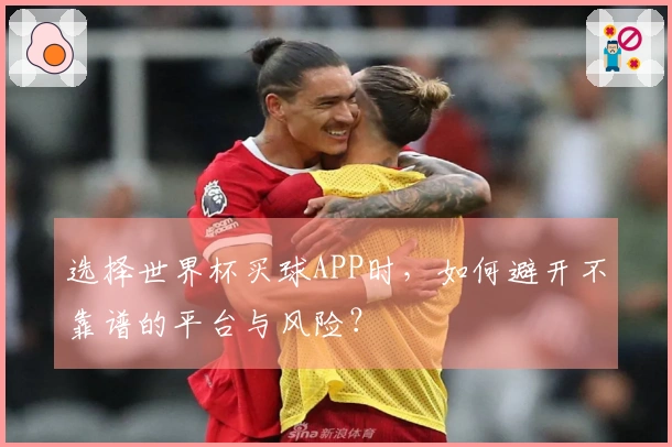 选择世界杯买球APP时，如何避开不靠谱的平台与风险？