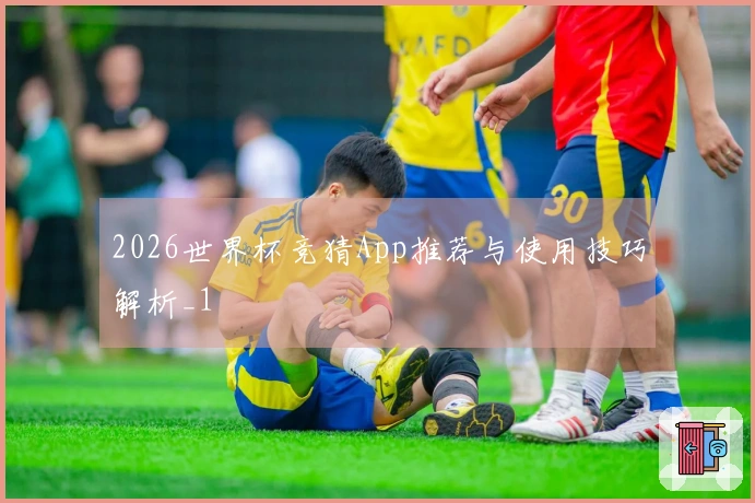 2026世界杯竞猜App推荐与使用技巧解析_1