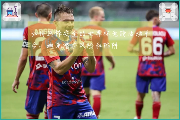 如何选择安全的世界杯竞猜活动平台，避免潜在风险和陷阱
