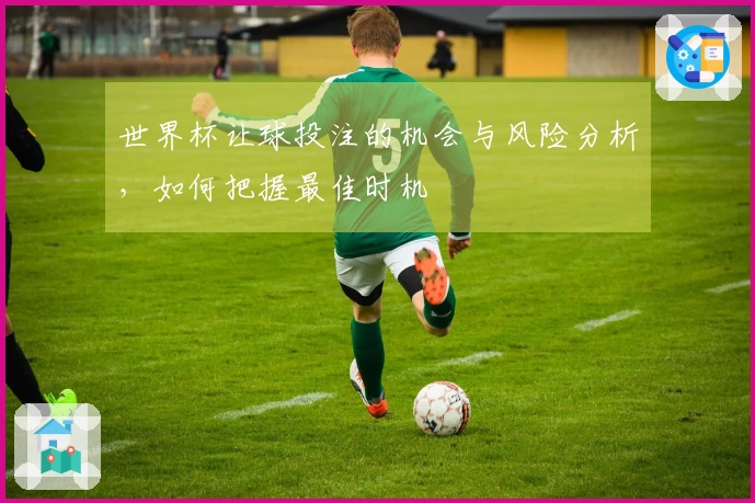 世界杯让球投注的机会与风险分析，如何把握最佳时机