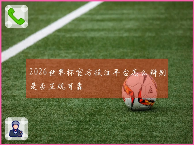2026世界杯官方投注平台怎么辨别是否正规可靠