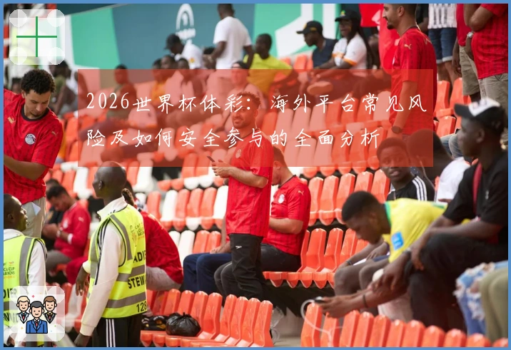 2026世界杯体彩：海外平台常见风险及如何安全参与的全面分析
