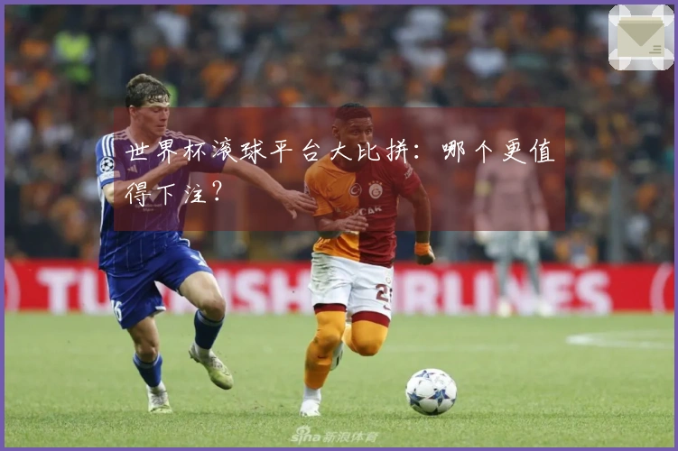 世界杯滚球平台大比拼：哪个更值得下注？