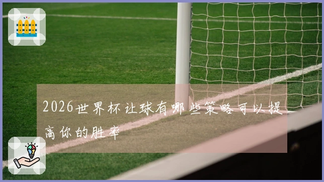 2026世界杯让球有哪些策略可以提高你的胜率