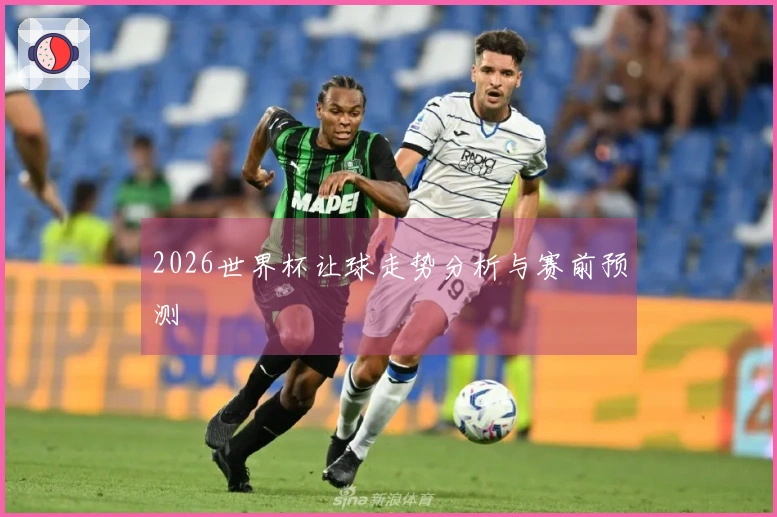 2026世界杯让球走势分析与赛前预测