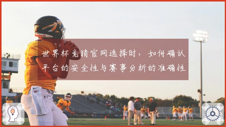 世界杯竞猜官网选择时，如何确认平台的安全性与赛事分析的准确性？