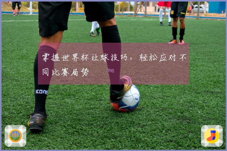 掌握世界杯让球技巧，轻松应对不同比赛局势