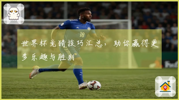 世界杯竞猜技巧汇总，助你赢得更多乐趣与胜利