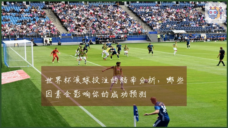 世界杯滚球投注的赔率分析，哪些因素会影响你的成功预测