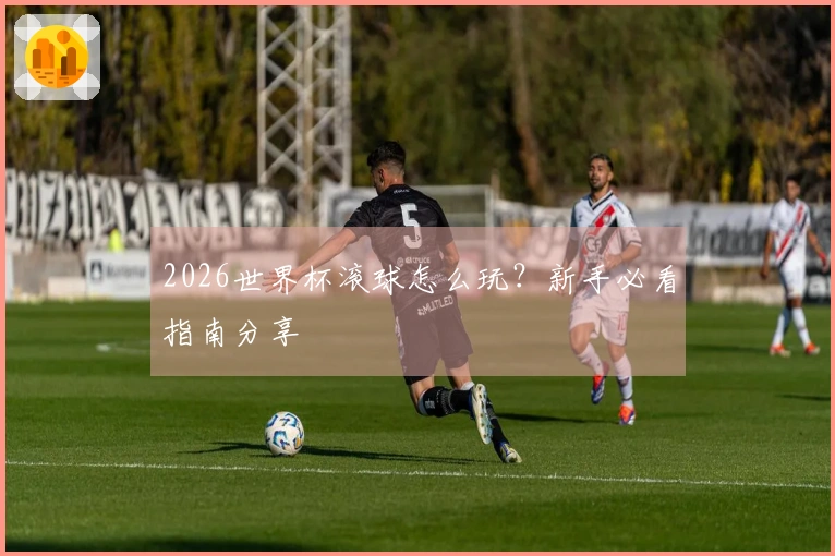 2026世界杯滚球怎么玩？新手必看指南分享