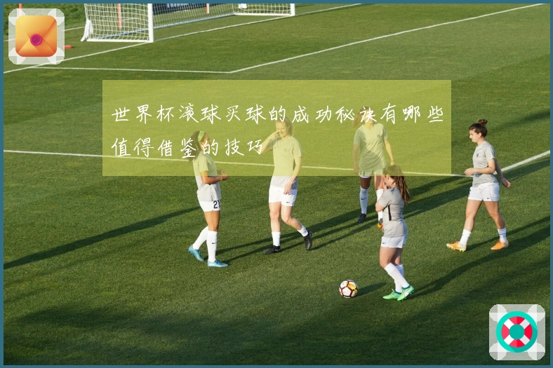 世界杯滚球买球的成功秘诀有哪些值得借鉴的技巧