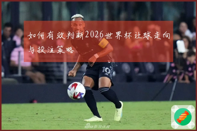如何有效判断2026世界杯让球走向与投注策略