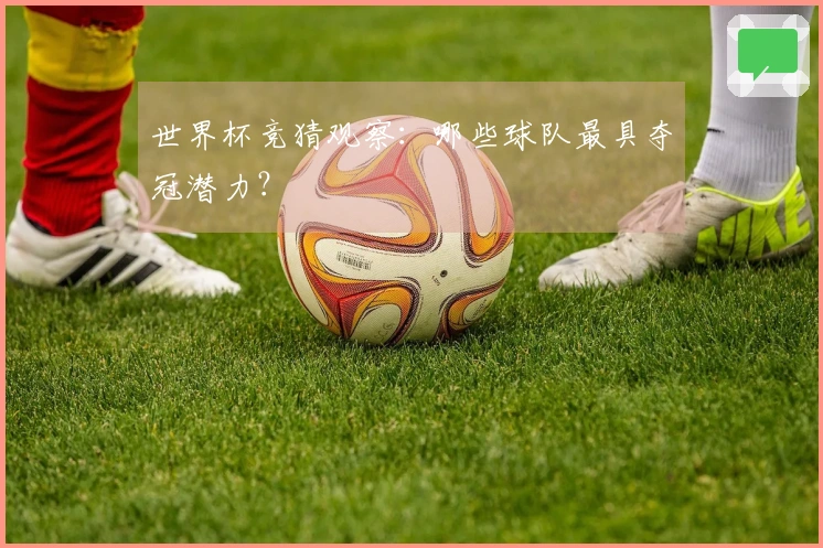 世界杯竞猜观察：哪些球队最具夺冠潜力？