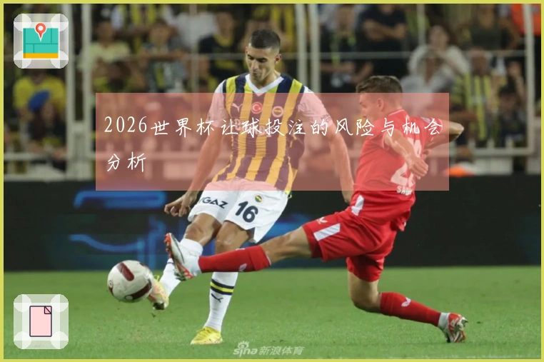 2026世界杯让球投注的风险与机会分析