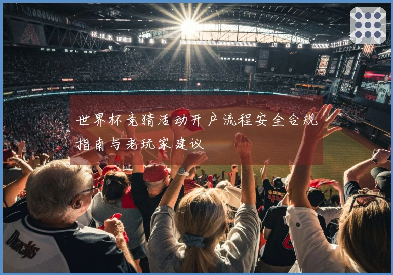 世界杯竞猜活动开户流程安全合规指南与老玩家建议