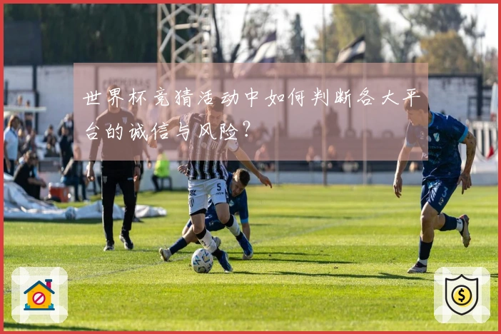 世界杯竞猜活动中如何判断各大平台的诚信与风险？