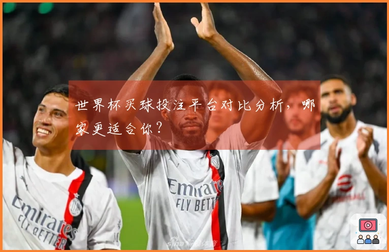 世界杯买球投注平台对比分析，哪家更适合你？