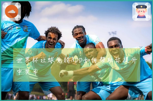 世界杯让球竞猜App如何帮助你提升中奖率