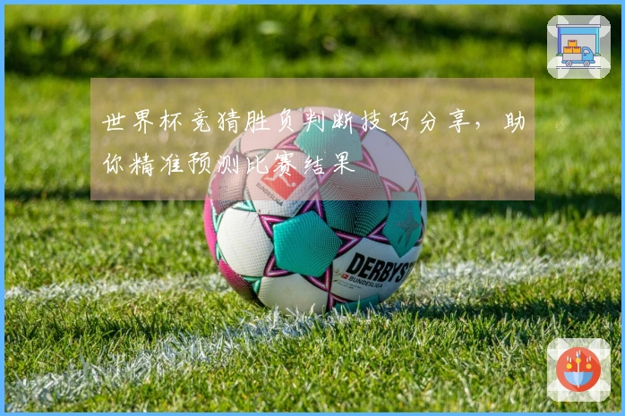 世界杯竞猜胜负判断技巧分享，助你精准预测比赛结果