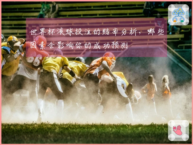 世界杯滚球投注的赔率分析，哪些因素会影响你的成功预测