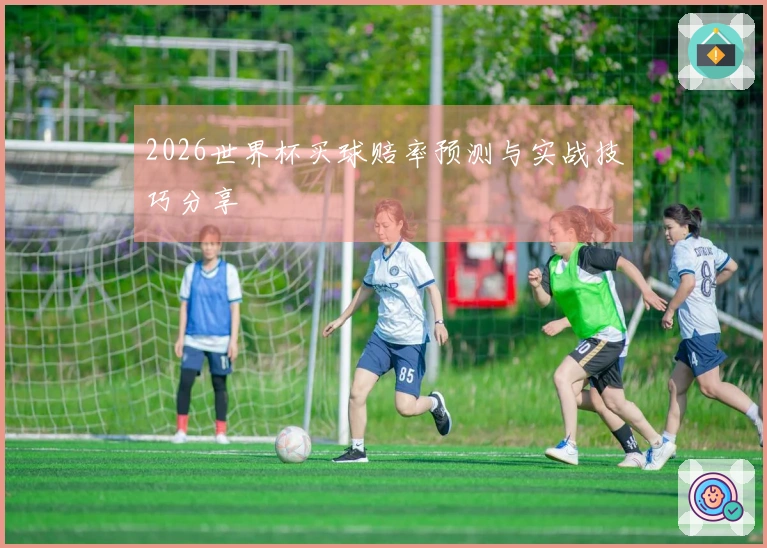 2026世界杯买球赔率预测与实战技巧分享
