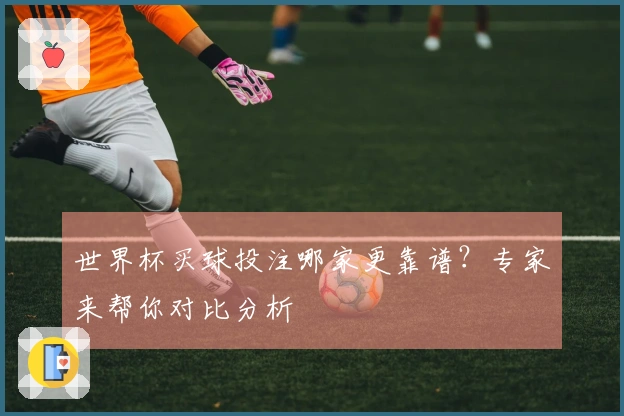 世界杯买球投注哪家更靠谱？专家来帮你对比分析