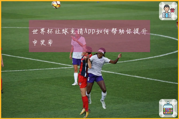 世界杯让球竞猜App如何帮助你提升中奖率