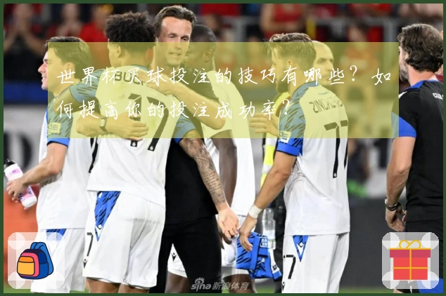世界杯买球投注的技巧有哪些？如何提高你的投注成功率？