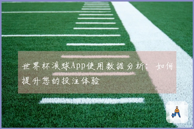 世界杯滚球App使用数据分析：如何提升您的投注体验
