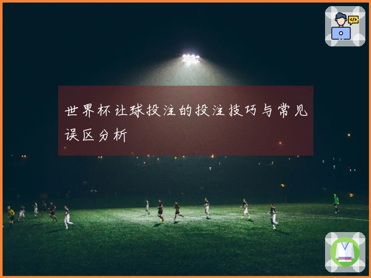 世界杯让球投注的投注技巧与常见误区分析