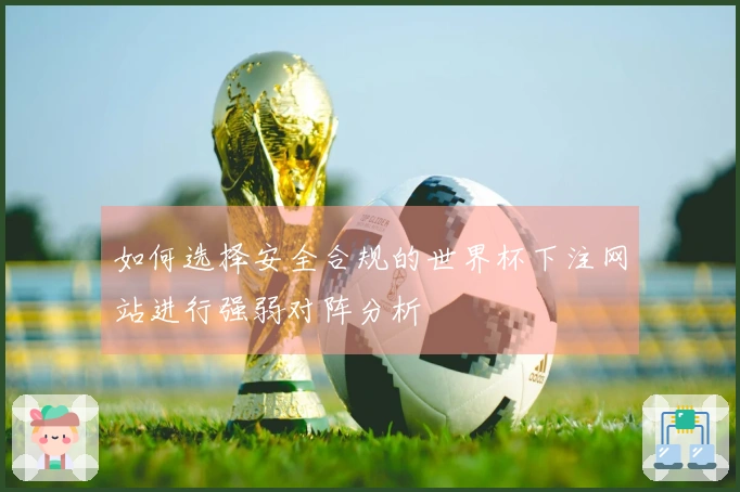 如何选择安全合规的世界杯下注网站进行强弱对阵分析