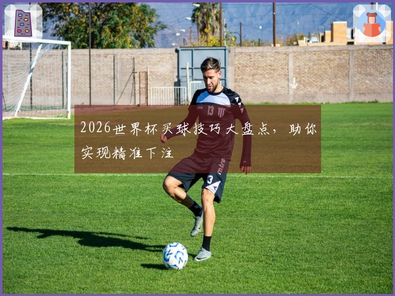 2026世界杯买球技巧大盘点，助你实现精准下注