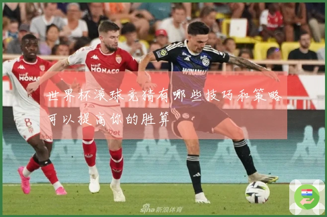 世界杯滚球竞猜有哪些技巧和策略可以提高你的胜算