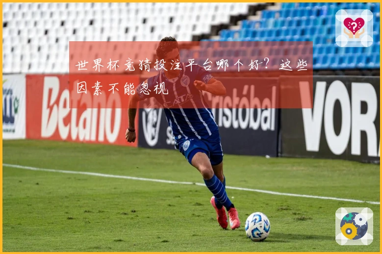 世界杯竞猜投注平台哪个好？这些因素不能忽视