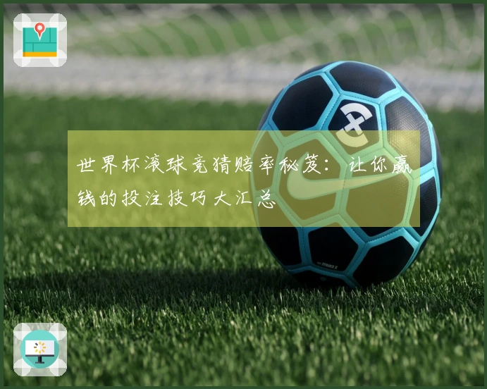 世界杯滚球竞猜赔率秘笈：让你赢钱的投注技巧大汇总