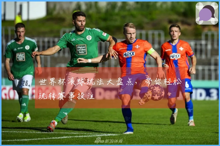 世界杯滚球玩法大盘点，带你轻松玩转赛事投注