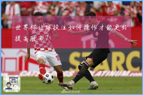 世界杯让球投注如何操作才能更好提高胜率？