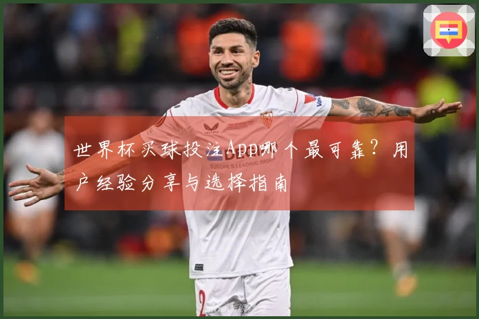 世界杯买球投注App哪个最可靠？用户经验分享与选择指南